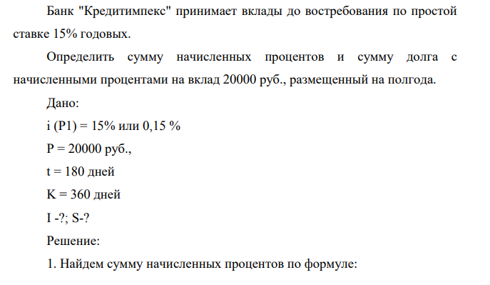 Банк "Кредитимпекс" принимает вклады до востребования по простой ставке 15% годовых. Определить сумму начисленных процентов и сумму долга с начисленными процентами на вклад 20000 руб., размещенный на полгода.