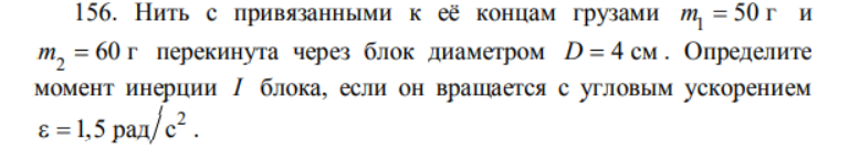 Нить с привязанными к её концам грузами m1 = 50 г и m2 = 60 г перекинута через блок диаметром D = 4 см. Определите момент инерции I блока, если он вращается с угловым ускорением ε =1,5 рад/с2 .