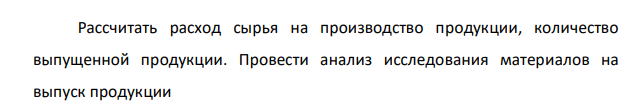 Рассчитать расход сырья на производство продукции, количество выпущенной продукции. Провести анализ исследования материалов на выпуск продукции № Показатели Ед. изм. План Факт 1 Масса заготовленного сырья кг 15935 16791