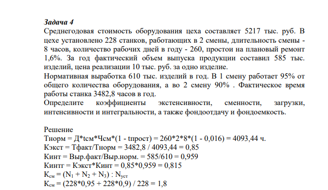 Среднегодовая стоимость оборудования цеха составляет 5217 тыс. руб. В цехе установлено 228 станков, работающих в 2 смены, длительность смены - 8 часов, количество рабочих дней в году - 260, простои на плановый ремонт 1,6%. За год фактический объем выпуска продукции составил 585 тыс. изделий, цена реализации 10 тыс. руб. за одно изделие. Нормативная выработка 610 тыс. изделий в год.