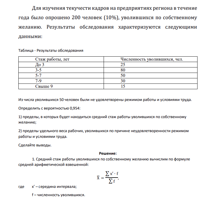 Для изучения текучести кадров на предприятиях региона в течение года было опрошено 200 человек (10%), уволившихся по собственному желанию. Результаты обследования характеризуются следующими данными: Таблица - Результаты обследования Стаж работы, лет Численность уволившихся, чел. До 3 25 3-5 80 5-7 50 7-9 30 Свыше 9 15