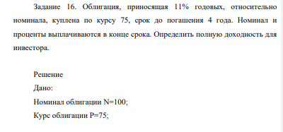 Облигация, приносящая 11% годовых, относительно номинала, куплена по курсу 75, срок до погашения 4 года. Номинал и проценты выплачиваются в конце срока. Определить полную доходность для инвестора.