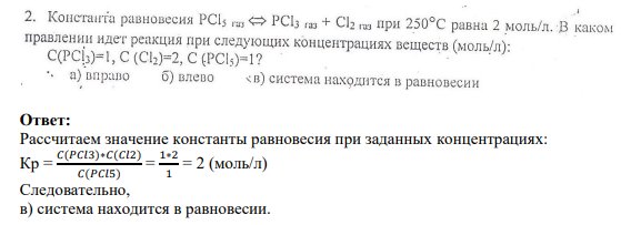 Задание 2 2. Константа равновесия PCl газ PCI3 газ + Cl2 газ при 250°C равна 2 моль/л. В каком правлении идет реакция при следующих концентрациях веществ (моль/л): C(PCi)=1, C (Cl)=2, C (PCk)=1? a) вправо б) влево в) система находится в равновесии