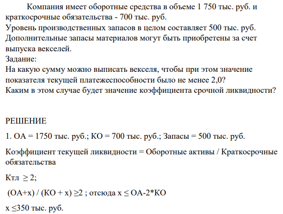 Компания имеет оборотные средства в объеме 1 750 тыс. руб. и краткосрочные обязательства - 700 тыс. руб. Уровень производственных запасов в целом составляет 500 тыс. руб.