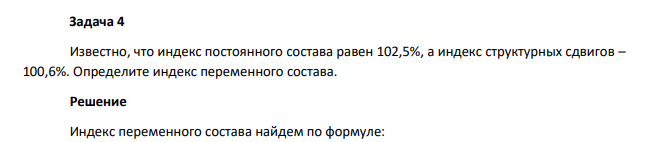 Известно, что индекс постоянного состава равен 102,5%, а индекс структурных сдвигов – 100,6%. Определите индекс переменного состава.