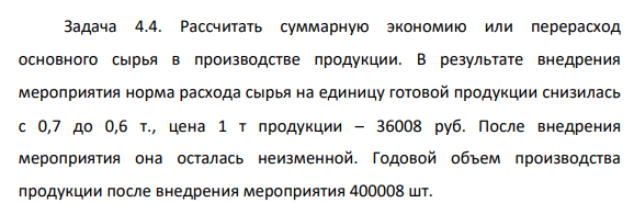 Рассчитать суммарную экономию или перерасход основного сырья в производстве продукции. В результате внедрения мероприятия норма расхода сырья на единицу готовой продукции снизилась с 0,7 до 0,6 т., цена 1 т продукции – 36008 руб.
