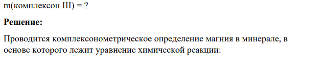 Сколько г комплексона III необходимо для приготовления 200 мл раствора, которым определяют магний в минерале, содержащем около 15 % магния. Учесть, что 1,0000 г анализируемого образца растворили и после отделения мешающих компонентов раствор разбавили водой в мерной колбе на 500 мл