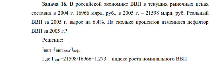 В российской экономике ВВП в текущих рыночных ценах составил в 2004 г. 16966 млрд. руб., в 2005 г. – 21598 млрд. руб. Реальный ВВП за 2005 г. вырос на 6,4%. На сколько процентов изменился дефлятор ВВП за 2005 г.?