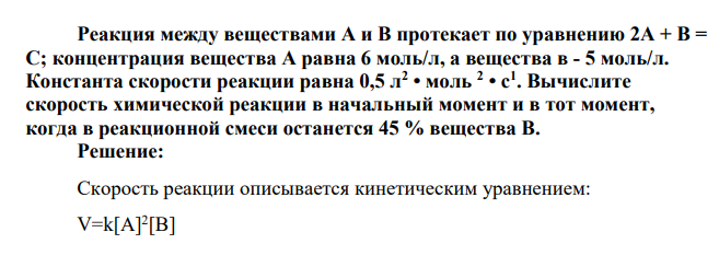 Реакция между веществами А и В протекает по уравнению 2А + В = С; концентрация вещества А равна 6 моль/л, а вещества в - 5 моль/л. Константа скорости реакции равна 0,5 л2 • моль 2 • с1 . Вычислите скорость химической