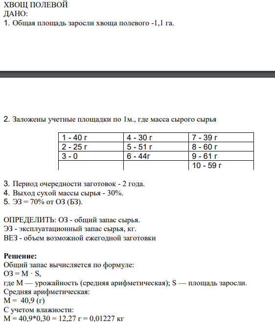 ХВОЩ ПОЛЕВОЙ ДАНО: 1. Общая площадь заросли хвоща полевого -1,1 га. 2. Заложены учетные площадки по 1м., где масса сырого сырья 1 - 40 г 4 - 30 г 7 - 39 г 2 - 25 г 5 - 51 г 8 - 60 г 3 - 0 6 - 44г 9 - 61 г 10 - 59 г