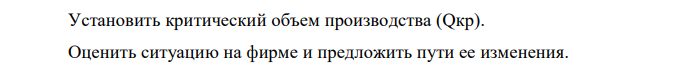 Установить критический объем производства (Qкр). Оценить ситуацию на фирме и предложить пути ее изменения. 223 Отобразить на поле координат критический объем производства (график безубыточности). Дано