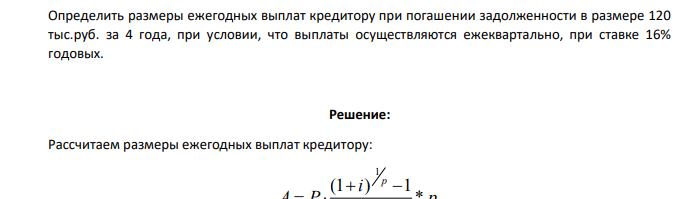 Определить размеры ежегодных выплат кредитору при погашении задолженности в размере 120 тыс.руб. за 4 года, при условии, что выплаты осуществляются ежеквартально, при ставке 16% годовых