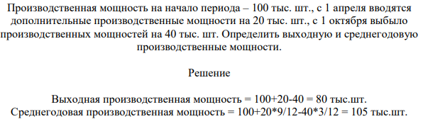 Производственная мощность на начало периода – 100 тыс. шт., с 1 апреля вводятся дополнительные производственные мощности на 20 тыс. шт., с 1 октября выбыло производственных мощностей на 40 тыс. шт.