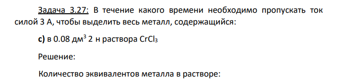 В течение какого времени необходимо пропускать ток силой 3 А, чтобы выделить весь металл, содержащийся: c) в 0.08 дм3 2 н раствора CrCl3