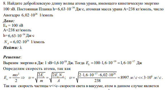 8. Найдите дебройлевскую длину волны атома урана, имеющего кинетическую энергию 100 эВ. Постоянная Планка h= 34 6,63 10 Дж∙с, атомная масса урана А=238 кг/кмоль, число Авогадро 26 6,02 10 1/кмоль