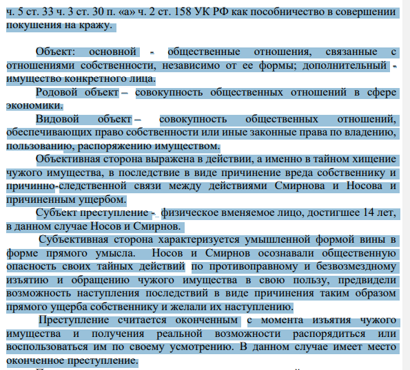 Действия Носова необходимо квалифицировать по ч. 3 ст. 30 п. «а» ч. 2 ст. 158 УК РФ как кража, то есть тайное хищение чужого имущества, группой лиц по предварительному сговору, не доведенное до конца по независящим от лица обстоятельствам, действия Смирнова необходимо квалифицировать по 72 ч. 5 ст. 33 ч. 3 ст. 30 п. «а» ч. 2 ст. 158 УК РФ как пособничество в совершении покушения на кражу.