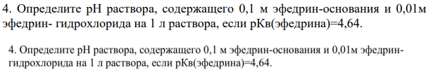 Определите рH раствора, содержащего 0,1 м эфедрин-основания и 0,01м эфедрин- гидрохлорида на 1 л раствора, если рКв(эфедрина)=4,64.