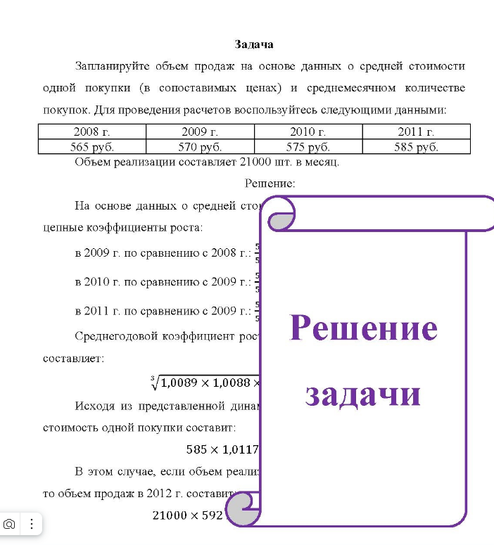 Запланируйте объем продаж на основе данных о средней стоимости одной покупки (в сопоставимых ценах) и среднемесячном количестве покупок. Для проведения расчетов воспользуйтесь следующими данными: 2008 г. 2009 г. 2010 г. 565 руб. 570 руб. 575 руб. Объем реализации составляет 21000 шт. в месяц. 2011 г. 585 руб.