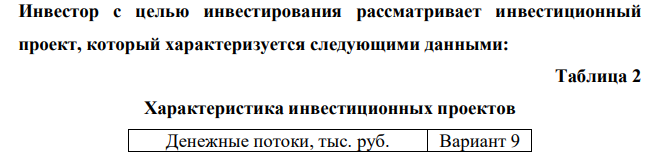 Инвестор с целью инвестирования рассматривает инвестиционный проект, который характеризуется следующими данными: Таблица 2 Характеристика инвестиционных проектов Денежные потоки, тыс. руб. Вариант 9 224 224 Инвестиционные затраты 7890 1 год - 2 год - Згод 5200 4 год 5200 5 год 5200 Коэффициент дисконтирования 11 Требуется: 1 .Оценить проект при помощи дисконтных методов оценки. Приведение осуществлять к моменту начала инвестирования.