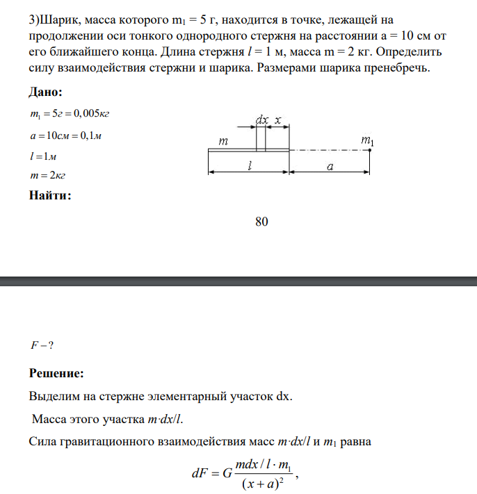 Шарик, масса которого m1 = 5 г, находится в точке, лежащей на продолжении оси тонкого однородного стержня на расстоянии а = 10 см от его ближайшего конца. Длина стержня l = 1 м, масса m = 2 кг.