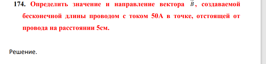 Определить значение и направление вектора В , создаваемой бесконечной длины проводом с током 50А в точке, отстоящей от провода на расстоянии 5см