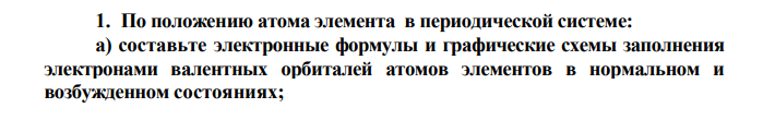 По положению атома элемента в периодической системе: а) составьте электронные формулы и графические схемы заполнения электронами валентных орбиталей атомов элементов в нормальном и возбужденном состояниях