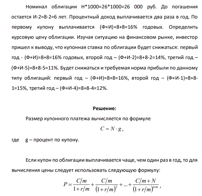 Номинал облигации Н*1000=26*1000=26 000 руб. До погашения остается И-2=8-2=6 лет. Процентный доход выплачивается два раза в год. По первому купону выплачивается (Ф+И)=8+8=16% годовых. Определить курсовую цену облигации.