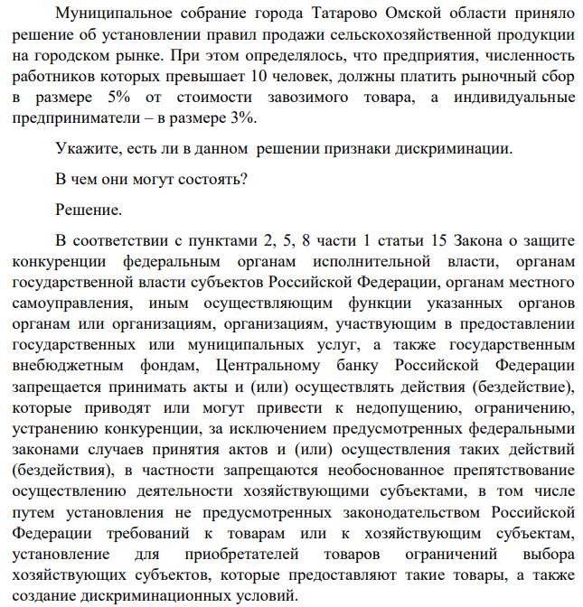 Муниципальное собрание города Татарово Омской области приняло решение об установлении правил продажи сельскохозяйственной продукции на городском рынке. При этом определялось, что предприятия, численность работников которых превышает 10 человек, должны платить рыночный сбор в размере 5% от стоимости завозимого товара, а индивидуальные предприниматели – в размере 3%.