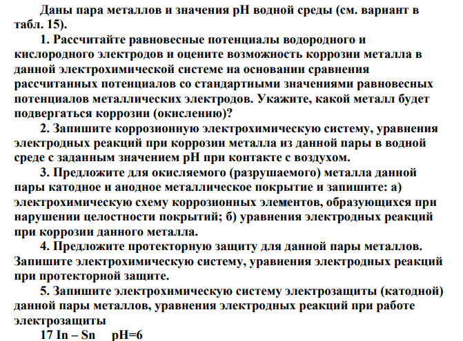Даны пара металлов и значения рН водной среды (см. вариант в табл. 15). 1. Рассчитайте равновесные потенциалы водородного и кислородного электродов и оцените возможность коррозии металла в данной