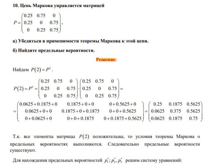 . Цепь Маркова управляется матрицей 0.25 0.75 0 0.25 0 0.75 0 0.25 0.75 P . а) Убедиться в применимости теоремы Маркова к этой цепи. б) Найдите предельные вероятности
