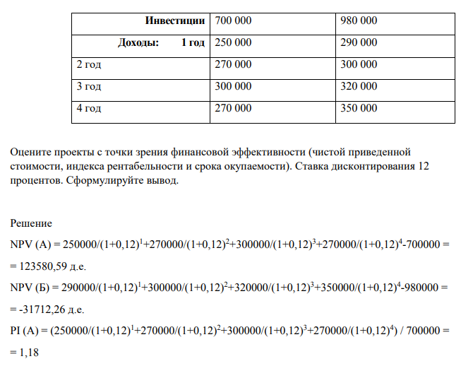 В качестве инвестора Вам необходимо рассмотреть два инвестиционных проекта, характеризующихся следующими данными: (денежные единицы) Показатели проекта: Инвестиции 700 000 980 000 Доходы: 1 год 250 000 290 000 2 год 270 000 300 000 3 год 300 000 320 000 4 год 270 000 350 000
