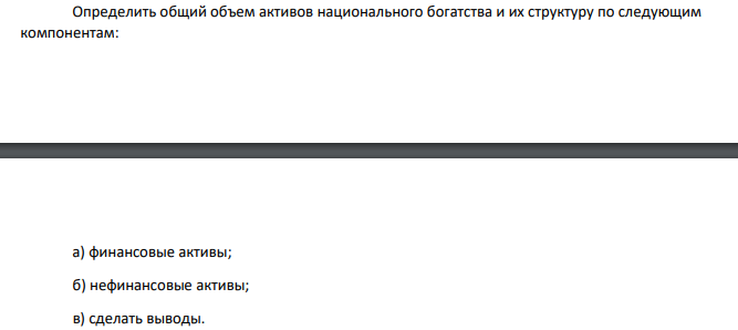 Определить общий объем активов национального богатства и их структуру по следующим компонентам: а) финансовые активы; б) нефинансовые активы; в) сделать выводы.