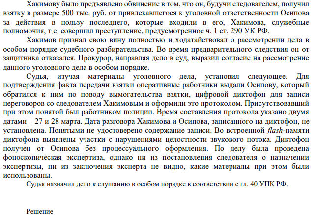 Хакимову было предъявлено обвинение в том, что он, будучи следователем, получил взятку в размере 500 тыс. руб. от привлекавшегося к уголовной ответственности Осипова за действия в пользу последнего, которые входили в его, Хакимова, служебные полномочия, т.е. совершил преступление, предусмотренное ч. 1 ст. 290 УК РФ.