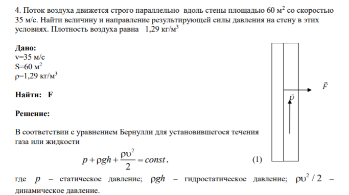 4. Поток воздуха движется строго параллельно вдоль стены площадью 60 м2 со скоростью 35 м/с. Найти величину и направление результирующей силы давления на стену в этих условиях.