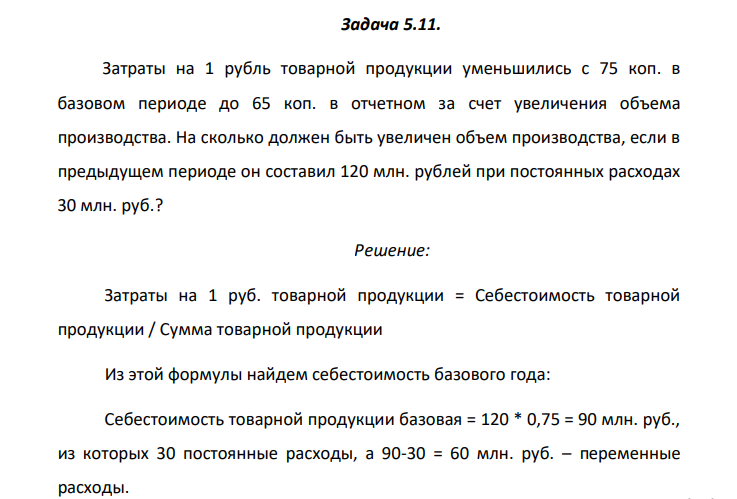 Задача 5.11. Затраты на 1 рубль товарной продукции уменьшились с 75 коп. в базовом периоде до 65 коп. в отчетном за счет увеличения объема производства. На сколько должен быть увеличен объем производства, если в предыдущем периоде он составил 120 млн. рублей при постоянных расходах 30 млн. руб.?