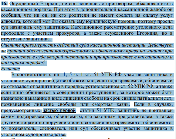 Осужденный Егоркин, не согласившись с приговором, обжаловал его в кассационном порядке. При этом в дополнительной кассационной жалобе он сообщил, что ни он, ни его родители не имеют средств на оплату услуг адвоката, который мог бы оказать ему юридическую помощь, поэтому просил суд назначить ему защитника.