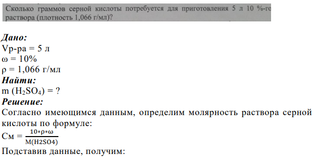 Сколько граммов серной кислоты потребуется для приготовления 5 л 10 %-го раствора (плотность 1,066 г/мл)? Дано: Vр-ра = 5 л ω = 10% ρ = 1,066 г/мл
