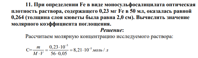 При определении Fe в виде моносульфосалицилата оптическая плотность раствора, содержащего 0,23 мг Fе в 50 мл, оказалась равной 0,264 (толщина слоя кюветы была равна 2,0 см). Вычислить значение молярного коэффициента поглощения