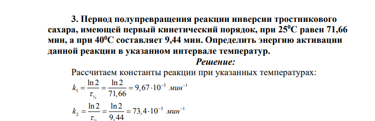 Период полупревращения реакции инверсии тростникового сахара, имеющей первый кинетический порядок, при 250С равен 71,66 мин, а при 400С составляет 9,44 мин. Определить энергию активации данной реакции в указанном интервале температур.
