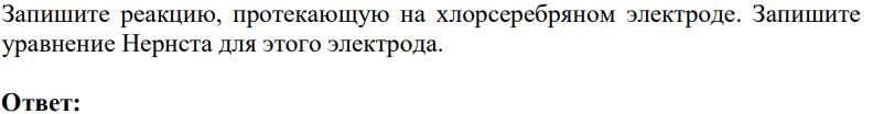 Запишите реакцию, протекающую на хлорсеребряном электроде. Запишите уравнение Нернста для этого электрода.