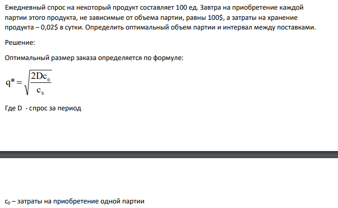 Ежедневный спрос на некоторый продукт составляет 100 ед. Завтра на приобретение каждой партии этого продукта, не зависимые от объема партии, равны 100$, а затраты на хранение продукта – 0,02$ в сутки. Определить оптимальный объем партии и интервал между поставками.
