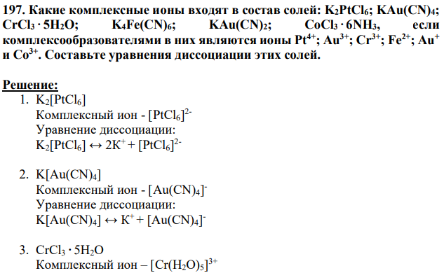 Какие комплексные ионы входят в состав солей: K2PtCl6; KAu(CN)4; CrCl3 5H2O; K4Fe(CN)6; KAu(CN)2; CoCl3 6NH3, если комплексообразователями в них являются ионы Pt4+; Au3+; Cr3+; Fe2+; Au+ и Co3+ . Составьте уравнения диссоциации этих солей.