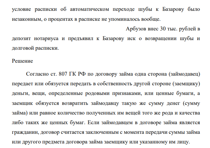 12 марта 2008 г. Арбузов занял у Базарова 30 тыс. руб. на три месяца, о чем выдал Базарову расписку. В обеспечении исполнения своего обязательства по возврату долга Арбузов передал Базарову мужскую шубу, стоившую 55 тыс. рублей, отметив в расписке, что если долг не будет возвращен в срок, то шуба автоматически переходит в собственность Базарова.