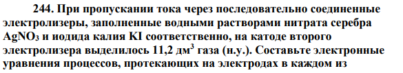 При пропускании тока через последовательно соединенные электролизеры, заполненные водными растворами нитрата серебра AgNO3 и иодида калия KI соответственно, на катоде второго электролизера выделилось 11,2 дм3 газа (н.у.). Составьте электронные уравнения процессов, протекающих на электродах в каждом из электролизеров.