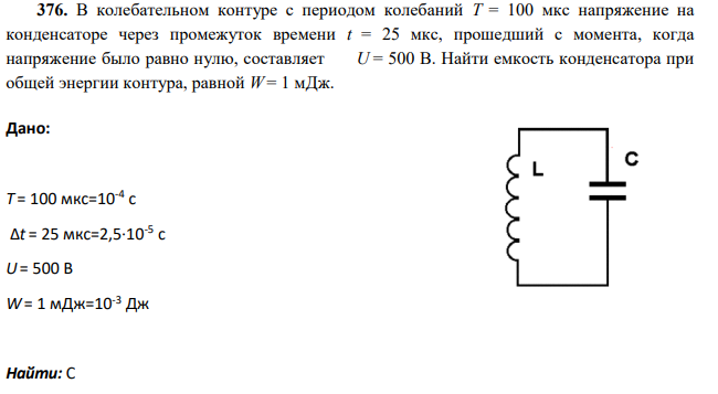 В колебательном контуре с периодом колебаний T = 100 мкс напряжение на конденсаторе через промежуток времени t = 25 мкс, прошедший с момента, когда напряжение было равно нулю, составляет U = 500 В. Найти емкость конденсатора при общей энергии контура, равной W = 1 мДж.