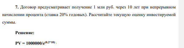 . Договор предусматривает получение 1 млн руб. через 10 лет при непрерывном начислении процента (ставка 20% годовых). Рассчитайте текущую оценку инвестируемой суммы.