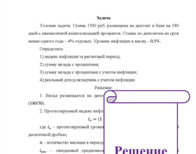 Задача Условие задачи. Сумма 1500 руб. размещена на депозит в банк на 180 дней с ежемесячной капитализацией процентов. Ставка по депозитам на срок менее одного года - 4% годовых. Уровень инфляции в месяц - 0,5%. Определите: 1) индекс инфляции за расчетный период. 2) сумму вклада с процентами; 3) сумму вклада с процентами с учетом инфляции; 4) реальный доход вкладчика с учетом инфляции.