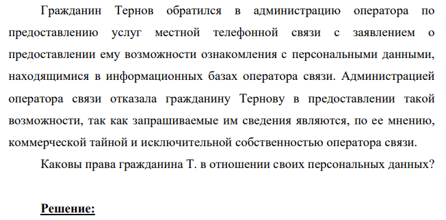 Гражданин Тернов обратился в администрацию оператора по предоставлению услуг местной телефонной связи с заявлением о предоставлении ему возможности ознакомления с персональными данными, находящимися в информационных базах оператора связи.