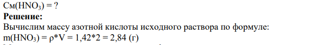 Взято 2 мл азотной кислоты (плотность ее 1,42) и разбавлена водой до объема 100,0 мл. Вычислить молярность полученного раствора.