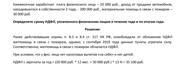 Ежемесячная заработная плата физического лица – 20 000 руб., доход от продажи автомобиля, находившегося в собственности 2 года, - 300 000 руб., материальная помощь в связи с пожаром – 30 000 руб. Определите сумму НДФЛ, уплаченного физическим лицом в течение года и по итогам года